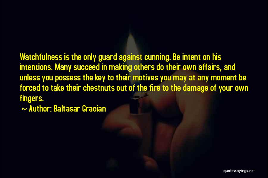 Baltasar Gracian Quotes: Watchfulness Is The Only Guard Against Cunning. Be Intent On His Intentions. Many Succeed In Making Others Do Their Own