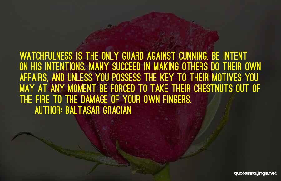 Baltasar Gracian Quotes: Watchfulness Is The Only Guard Against Cunning. Be Intent On His Intentions. Many Succeed In Making Others Do Their Own