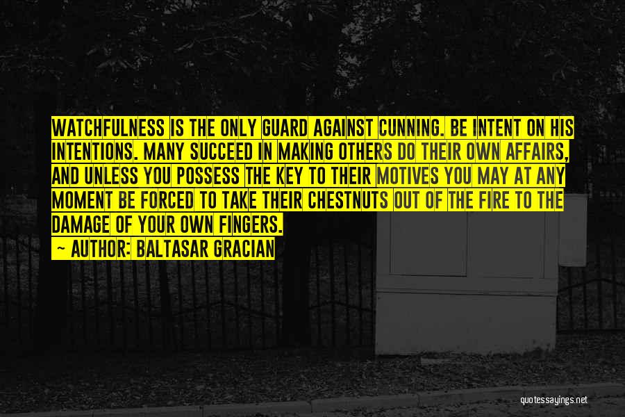 Baltasar Gracian Quotes: Watchfulness Is The Only Guard Against Cunning. Be Intent On His Intentions. Many Succeed In Making Others Do Their Own