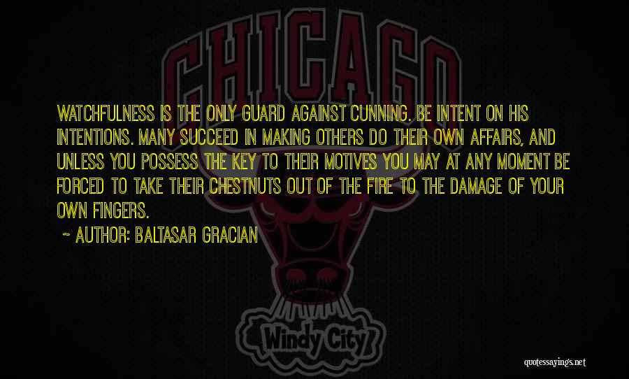 Baltasar Gracian Quotes: Watchfulness Is The Only Guard Against Cunning. Be Intent On His Intentions. Many Succeed In Making Others Do Their Own