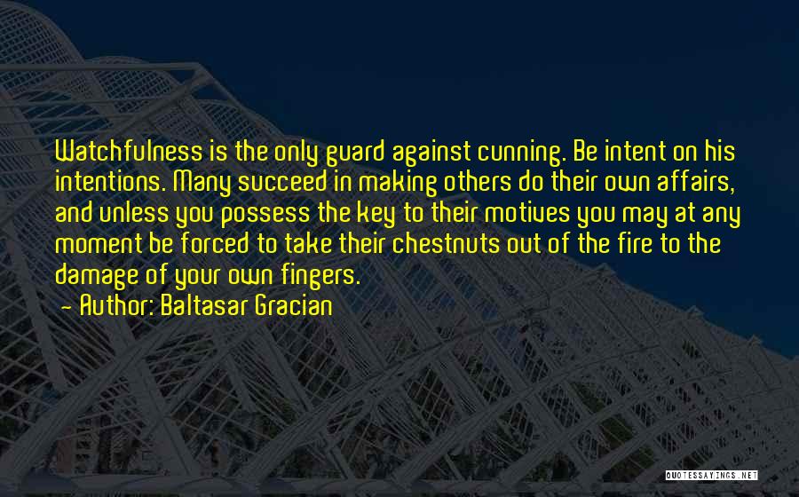 Baltasar Gracian Quotes: Watchfulness Is The Only Guard Against Cunning. Be Intent On His Intentions. Many Succeed In Making Others Do Their Own