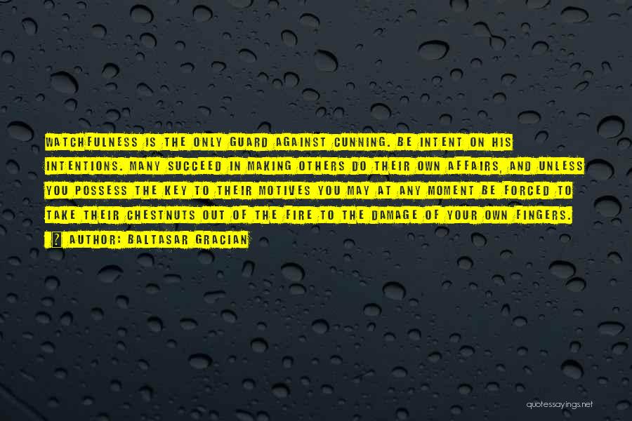 Baltasar Gracian Quotes: Watchfulness Is The Only Guard Against Cunning. Be Intent On His Intentions. Many Succeed In Making Others Do Their Own