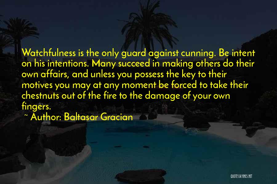 Baltasar Gracian Quotes: Watchfulness Is The Only Guard Against Cunning. Be Intent On His Intentions. Many Succeed In Making Others Do Their Own