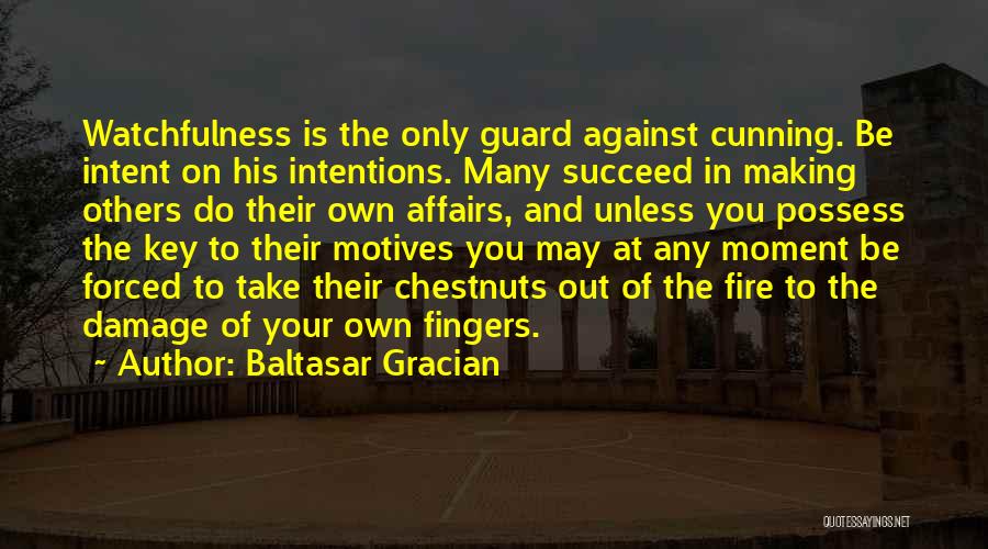 Baltasar Gracian Quotes: Watchfulness Is The Only Guard Against Cunning. Be Intent On His Intentions. Many Succeed In Making Others Do Their Own