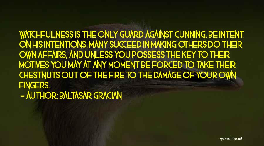 Baltasar Gracian Quotes: Watchfulness Is The Only Guard Against Cunning. Be Intent On His Intentions. Many Succeed In Making Others Do Their Own
