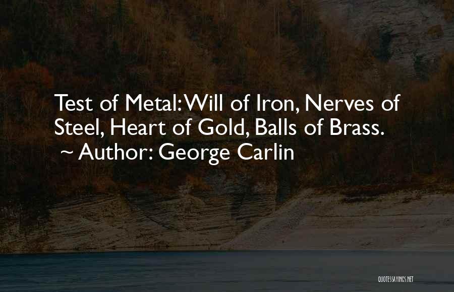 George Carlin Quotes: Test Of Metal: Will Of Iron, Nerves Of Steel, Heart Of Gold, Balls Of Brass.