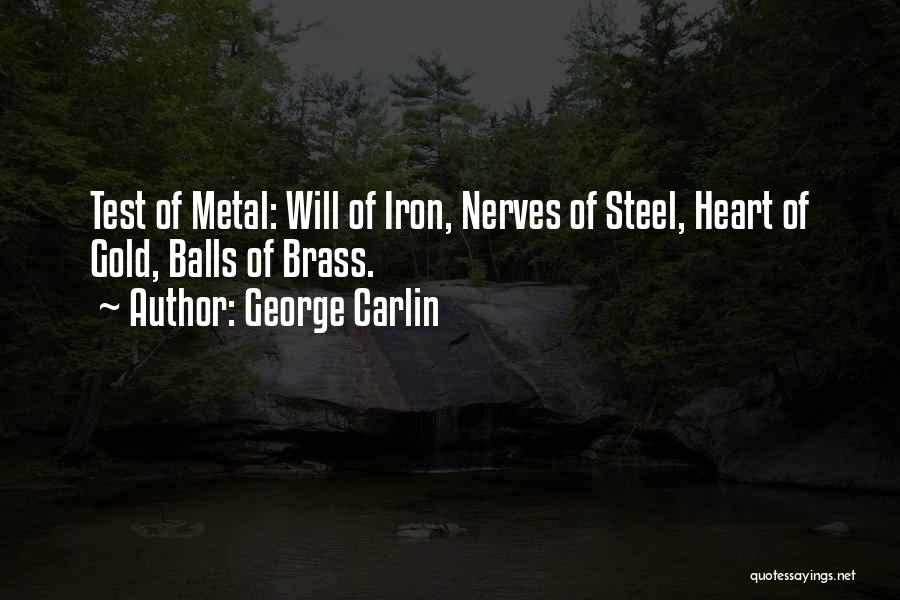George Carlin Quotes: Test Of Metal: Will Of Iron, Nerves Of Steel, Heart Of Gold, Balls Of Brass.
