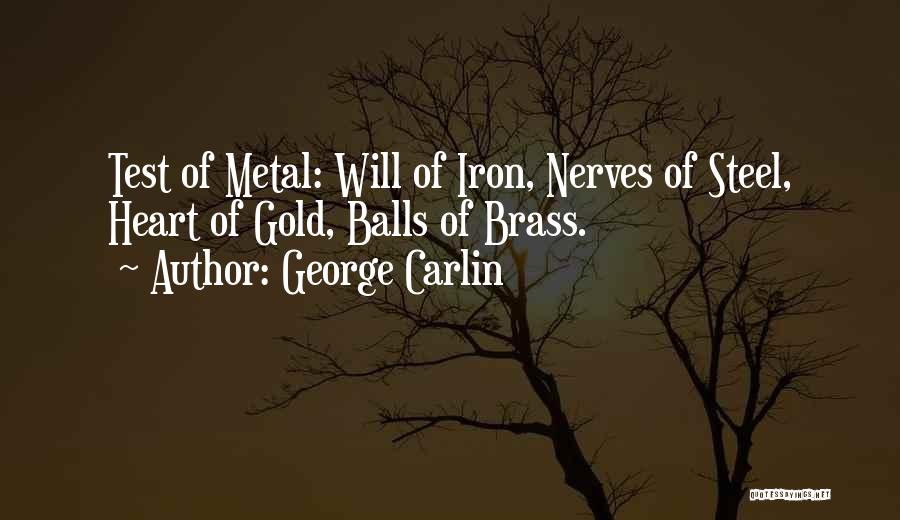 George Carlin Quotes: Test Of Metal: Will Of Iron, Nerves Of Steel, Heart Of Gold, Balls Of Brass.