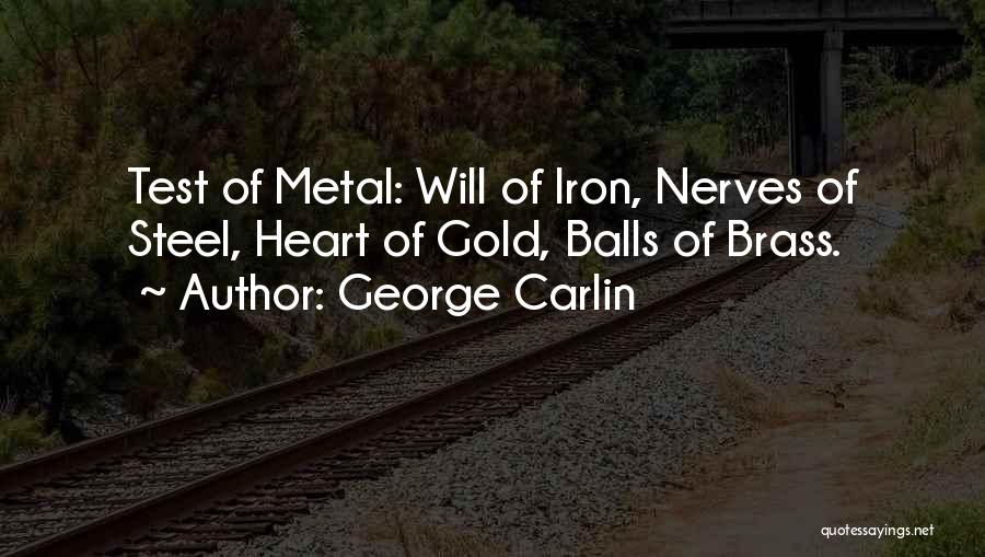 George Carlin Quotes: Test Of Metal: Will Of Iron, Nerves Of Steel, Heart Of Gold, Balls Of Brass.