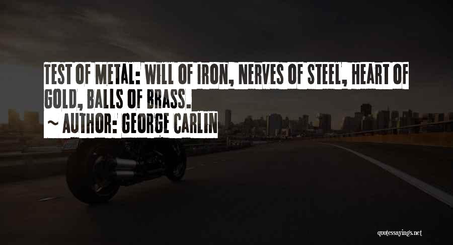 George Carlin Quotes: Test Of Metal: Will Of Iron, Nerves Of Steel, Heart Of Gold, Balls Of Brass.