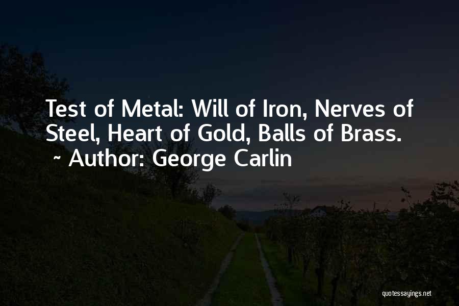 George Carlin Quotes: Test Of Metal: Will Of Iron, Nerves Of Steel, Heart Of Gold, Balls Of Brass.