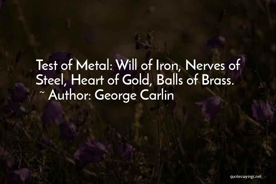 George Carlin Quotes: Test Of Metal: Will Of Iron, Nerves Of Steel, Heart Of Gold, Balls Of Brass.