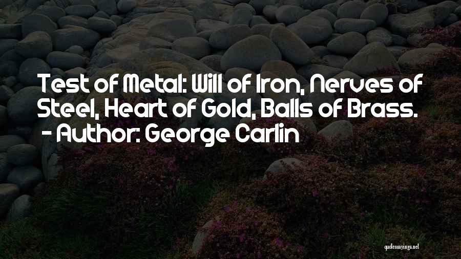 George Carlin Quotes: Test Of Metal: Will Of Iron, Nerves Of Steel, Heart Of Gold, Balls Of Brass.