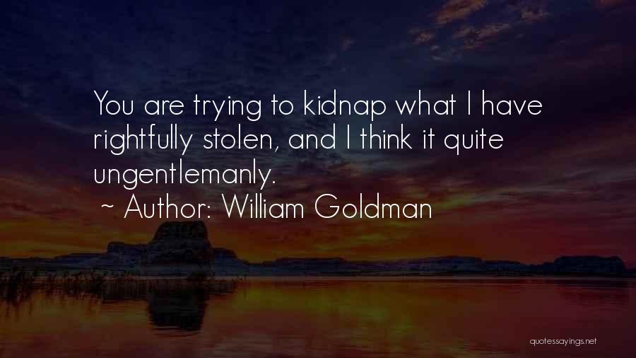 William Goldman Quotes: You Are Trying To Kidnap What I Have Rightfully Stolen, And I Think It Quite Ungentlemanly.