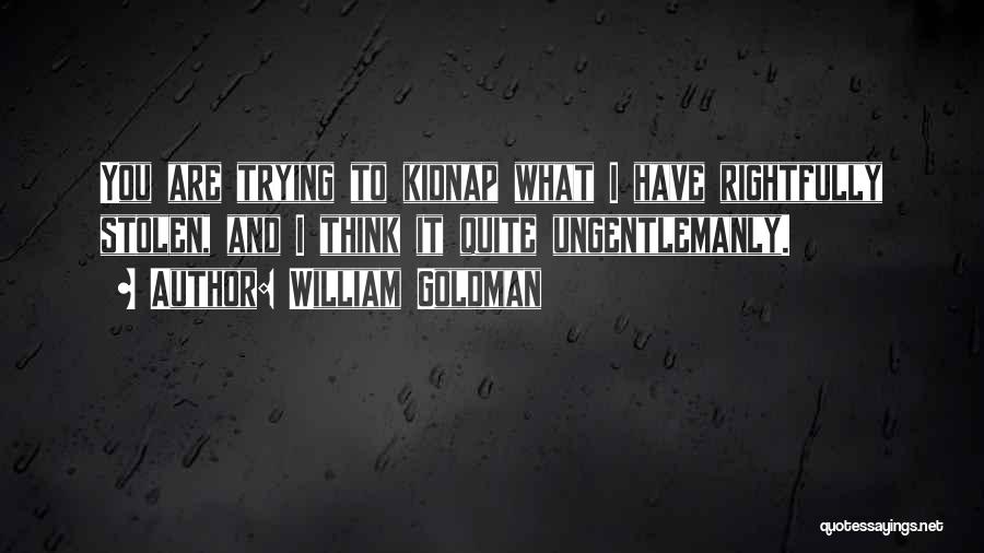 William Goldman Quotes: You Are Trying To Kidnap What I Have Rightfully Stolen, And I Think It Quite Ungentlemanly.