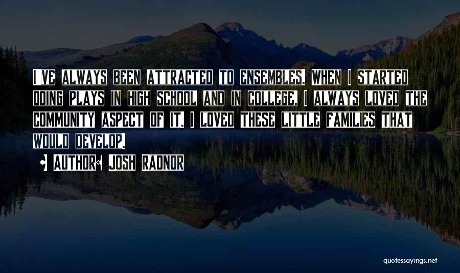 Josh Radnor Quotes: I've Always Been Attracted To Ensembles. When I Started Doing Plays In High School And In College, I Always Loved