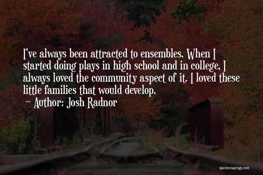 Josh Radnor Quotes: I've Always Been Attracted To Ensembles. When I Started Doing Plays In High School And In College, I Always Loved