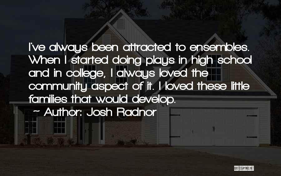 Josh Radnor Quotes: I've Always Been Attracted To Ensembles. When I Started Doing Plays In High School And In College, I Always Loved