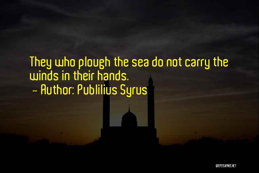 Publilius Syrus Quotes: They Who Plough The Sea Do Not Carry The Winds In Their Hands.