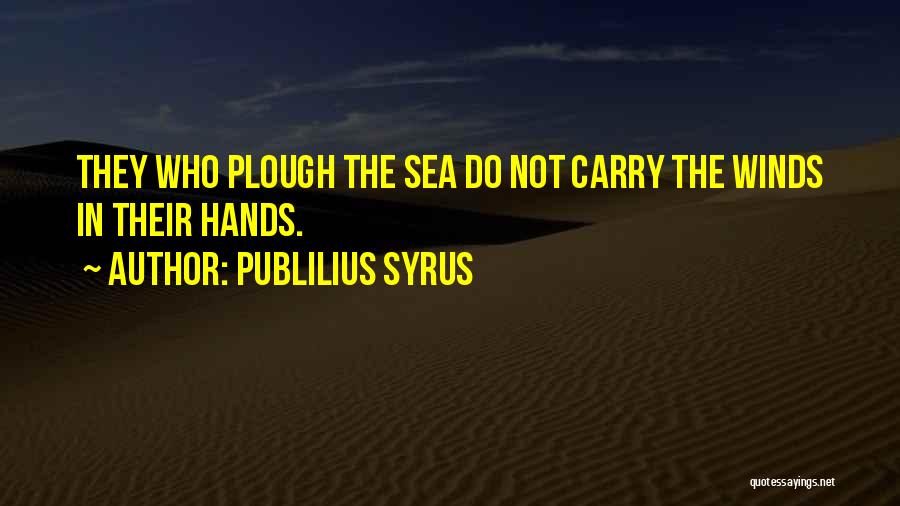 Publilius Syrus Quotes: They Who Plough The Sea Do Not Carry The Winds In Their Hands.