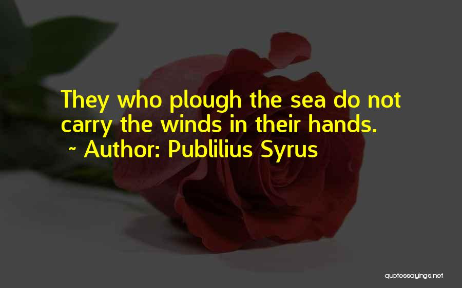 Publilius Syrus Quotes: They Who Plough The Sea Do Not Carry The Winds In Their Hands.