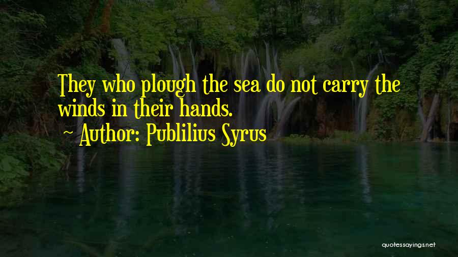 Publilius Syrus Quotes: They Who Plough The Sea Do Not Carry The Winds In Their Hands.