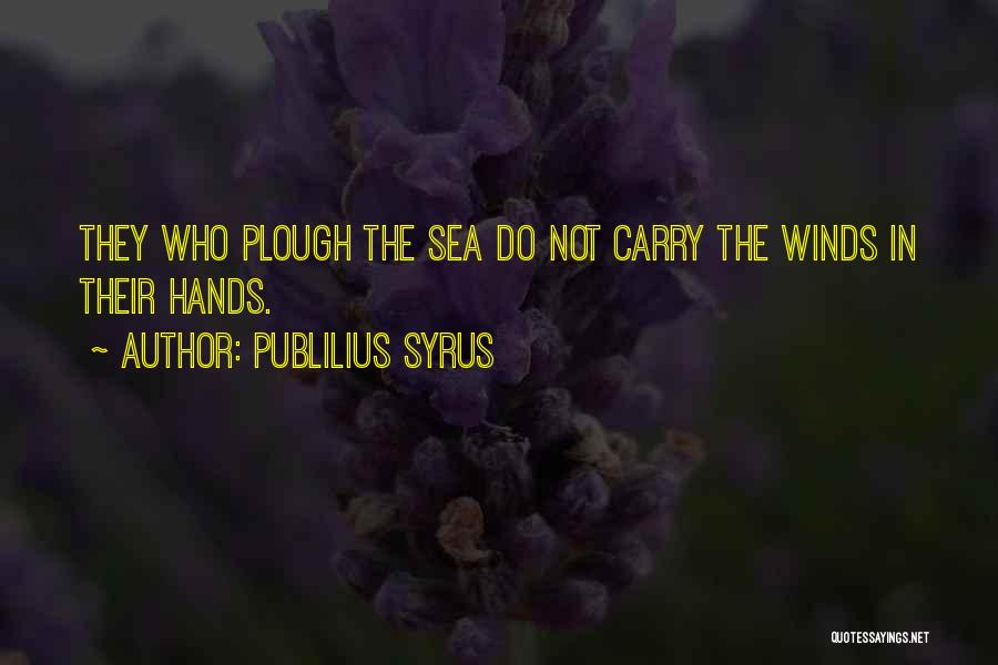 Publilius Syrus Quotes: They Who Plough The Sea Do Not Carry The Winds In Their Hands.