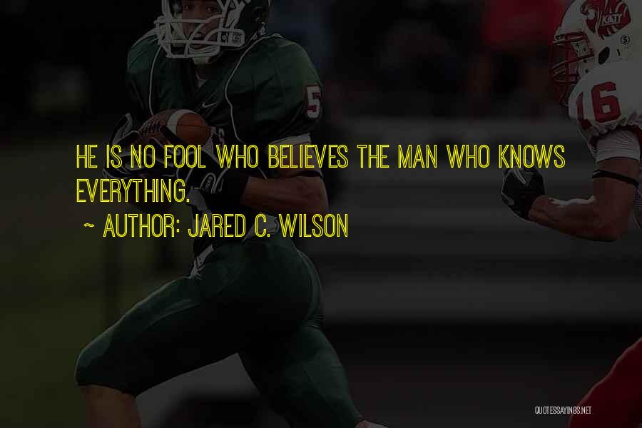 Jared C. Wilson Quotes: He Is No Fool Who Believes The Man Who Knows Everything.