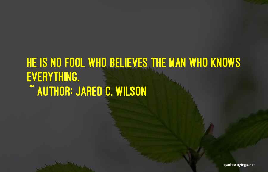 Jared C. Wilson Quotes: He Is No Fool Who Believes The Man Who Knows Everything.