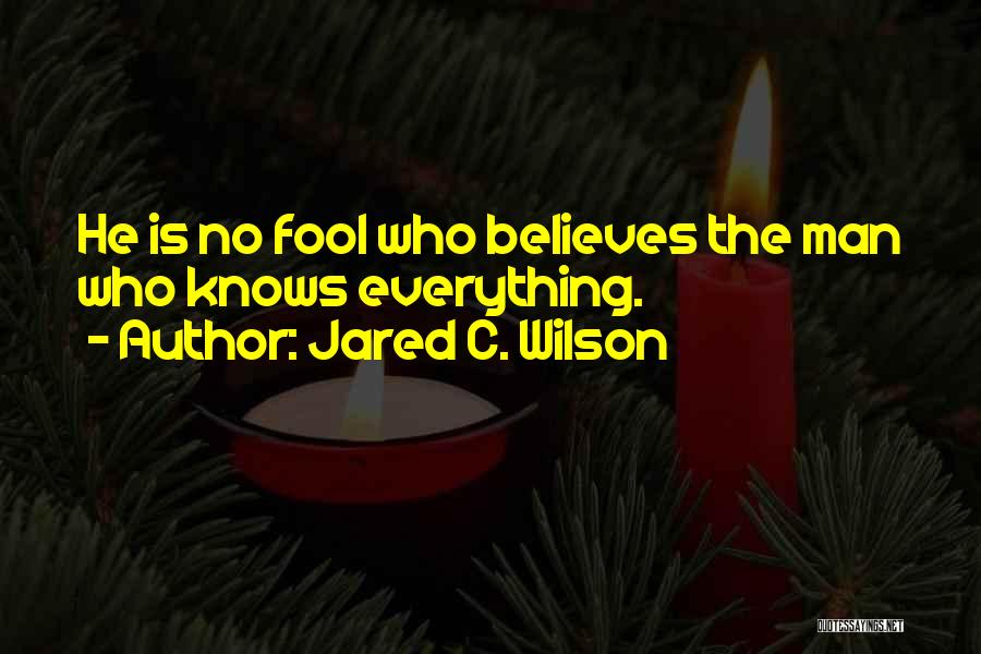 Jared C. Wilson Quotes: He Is No Fool Who Believes The Man Who Knows Everything.