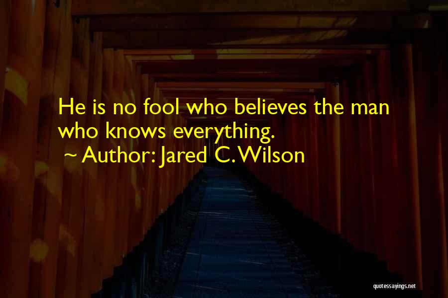 Jared C. Wilson Quotes: He Is No Fool Who Believes The Man Who Knows Everything.