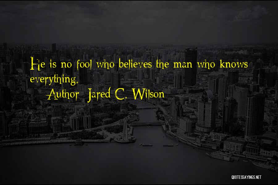 Jared C. Wilson Quotes: He Is No Fool Who Believes The Man Who Knows Everything.