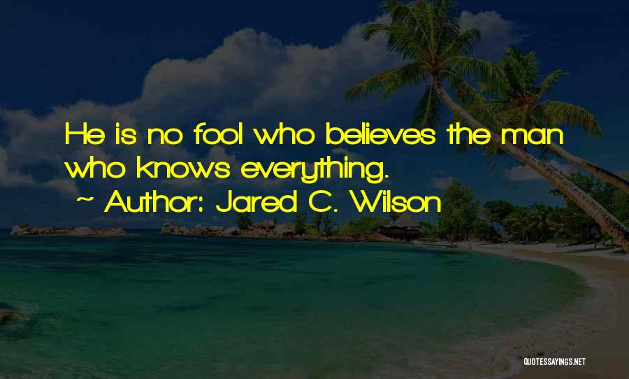Jared C. Wilson Quotes: He Is No Fool Who Believes The Man Who Knows Everything.
