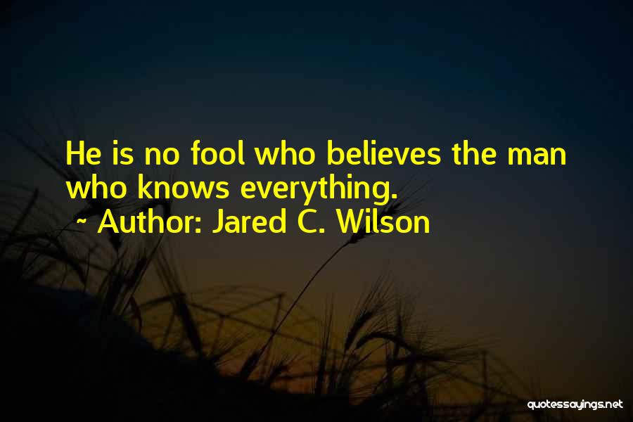 Jared C. Wilson Quotes: He Is No Fool Who Believes The Man Who Knows Everything.