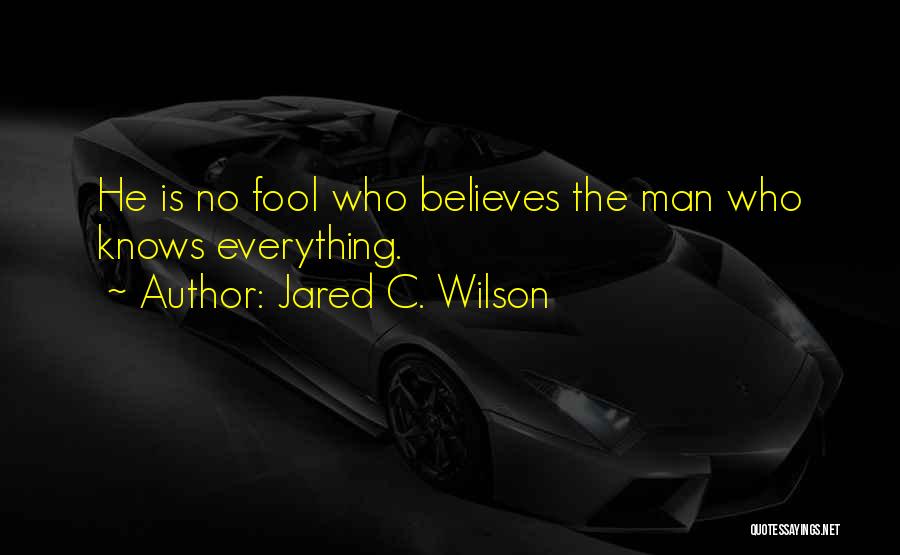 Jared C. Wilson Quotes: He Is No Fool Who Believes The Man Who Knows Everything.
