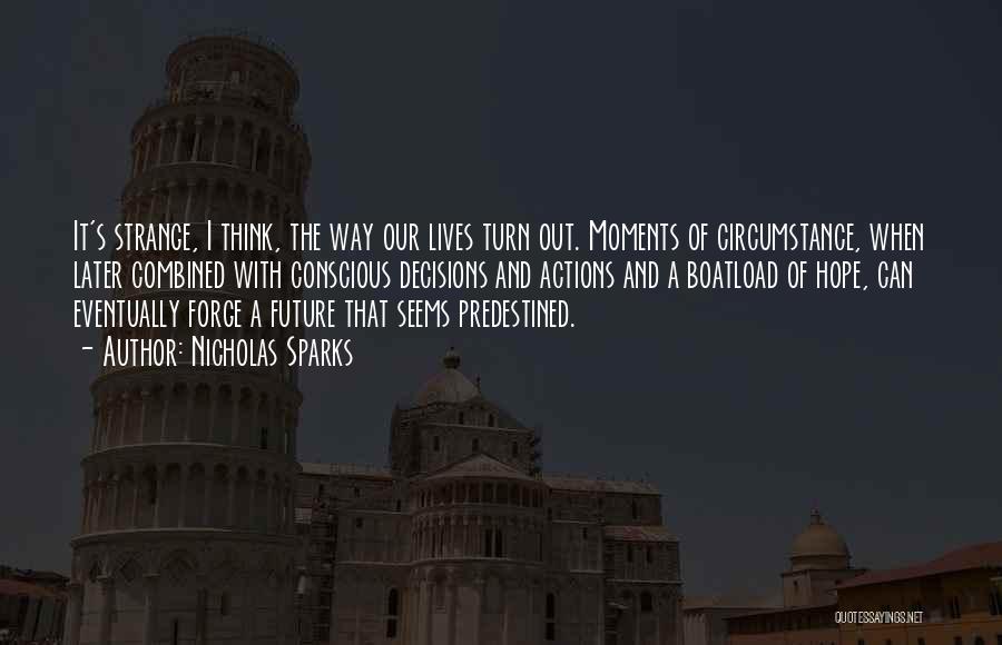 Nicholas Sparks Quotes: It's Strange, I Think, The Way Our Lives Turn Out. Moments Of Circumstance, When Later Combined With Conscious Decisions And