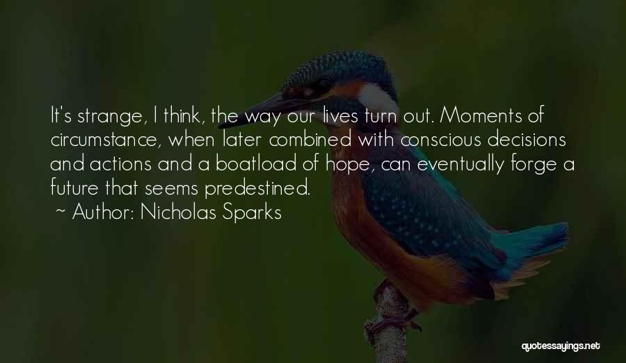 Nicholas Sparks Quotes: It's Strange, I Think, The Way Our Lives Turn Out. Moments Of Circumstance, When Later Combined With Conscious Decisions And
