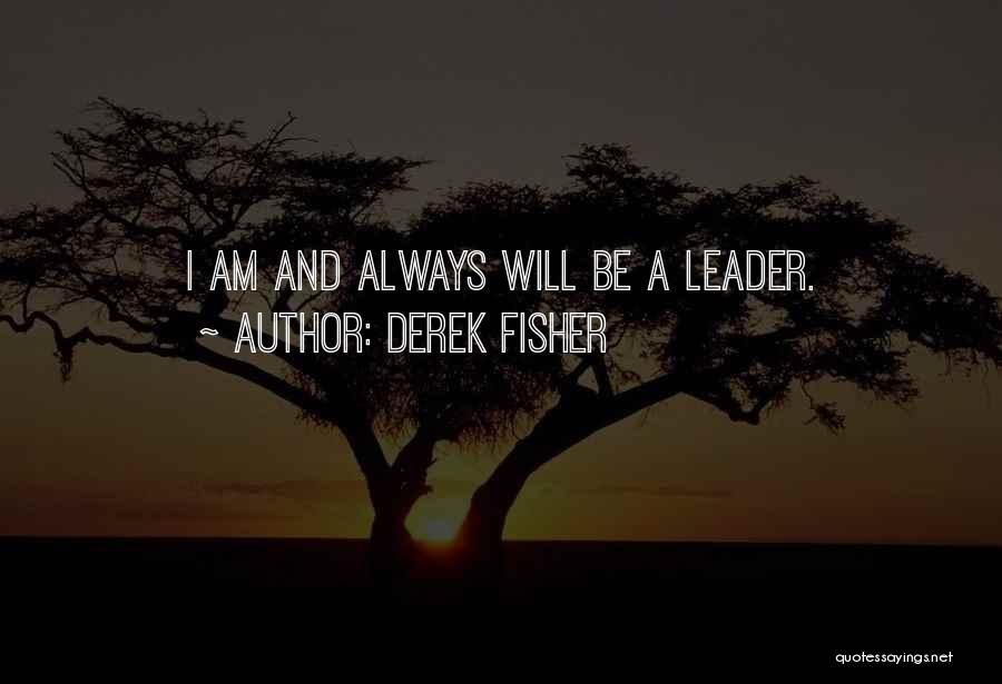 Derek Fisher Quotes: I Am And Always Will Be A Leader.