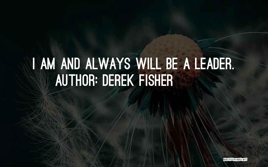 Derek Fisher Quotes: I Am And Always Will Be A Leader.