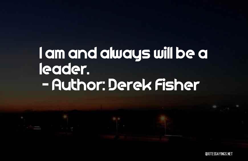 Derek Fisher Quotes: I Am And Always Will Be A Leader.