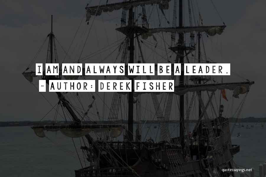 Derek Fisher Quotes: I Am And Always Will Be A Leader.