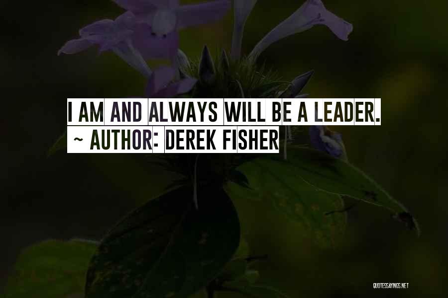 Derek Fisher Quotes: I Am And Always Will Be A Leader.