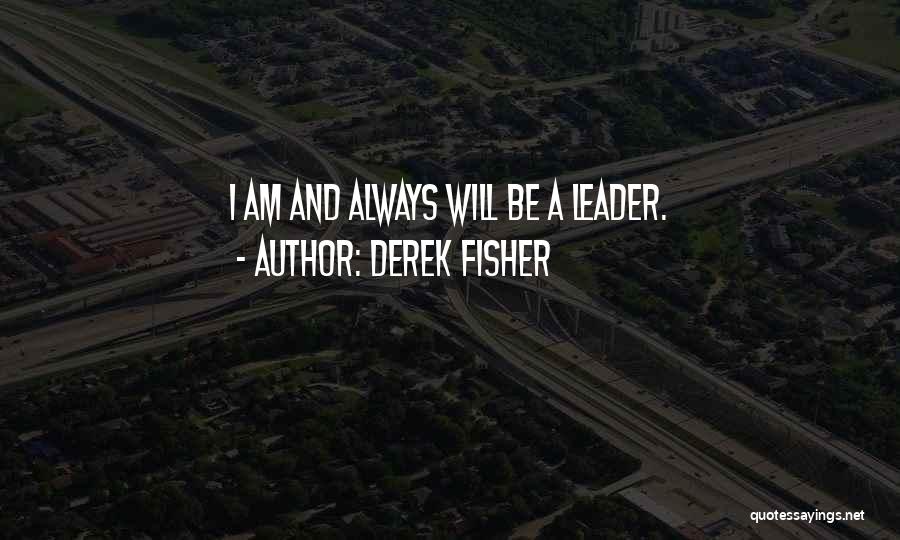 Derek Fisher Quotes: I Am And Always Will Be A Leader.