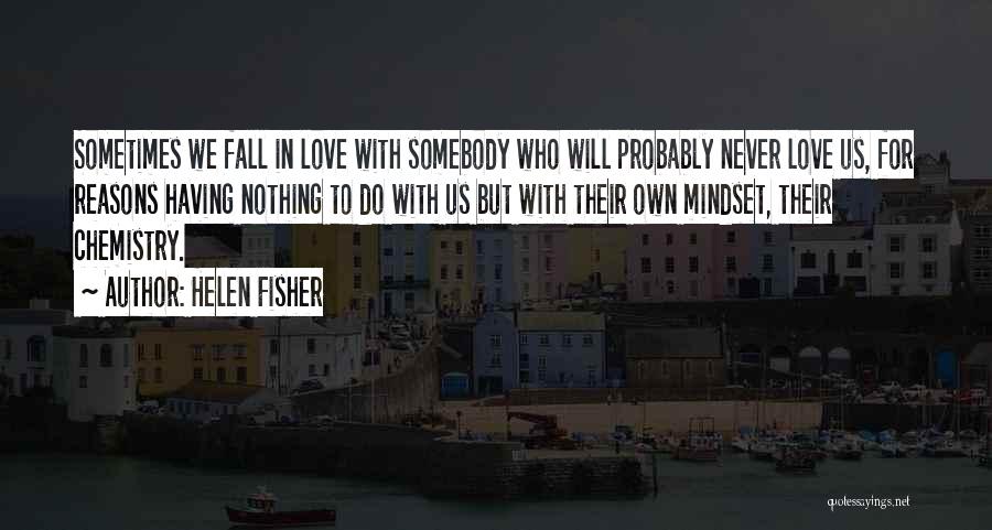Helen Fisher Quotes: Sometimes We Fall In Love With Somebody Who Will Probably Never Love Us, For Reasons Having Nothing To Do With