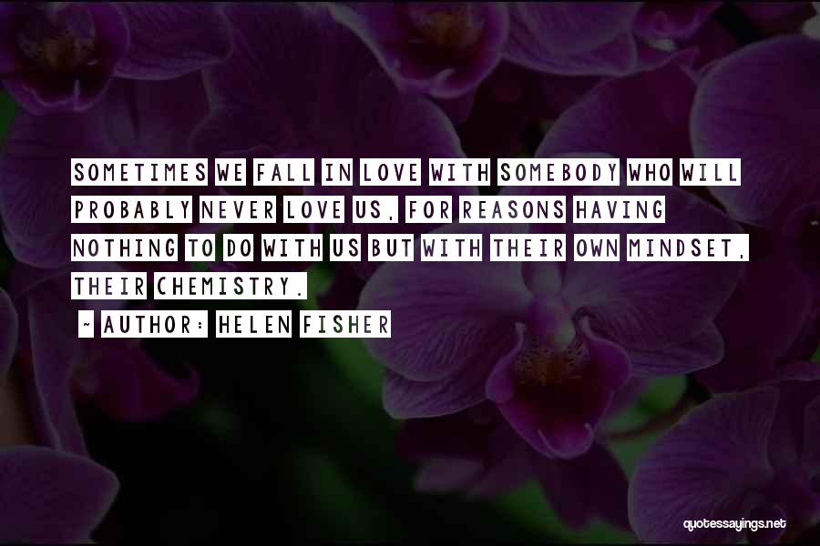 Helen Fisher Quotes: Sometimes We Fall In Love With Somebody Who Will Probably Never Love Us, For Reasons Having Nothing To Do With
