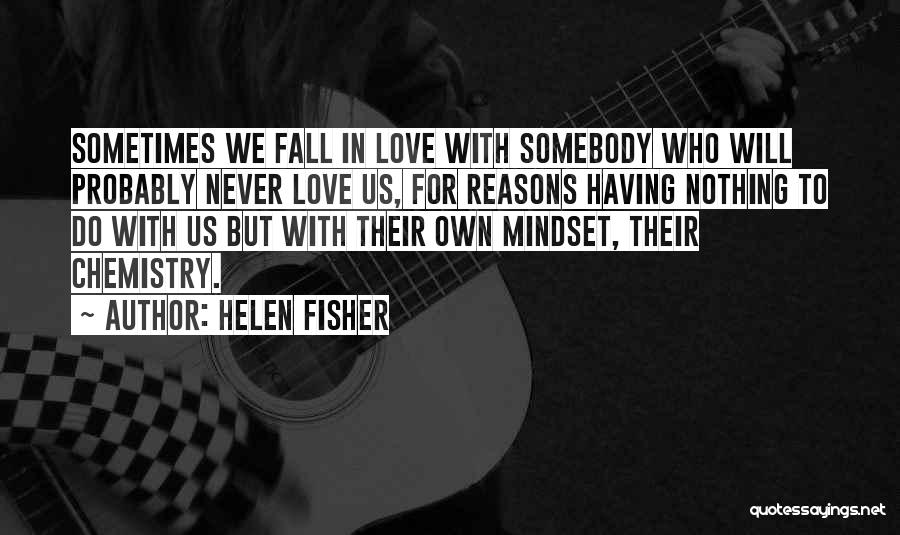 Helen Fisher Quotes: Sometimes We Fall In Love With Somebody Who Will Probably Never Love Us, For Reasons Having Nothing To Do With