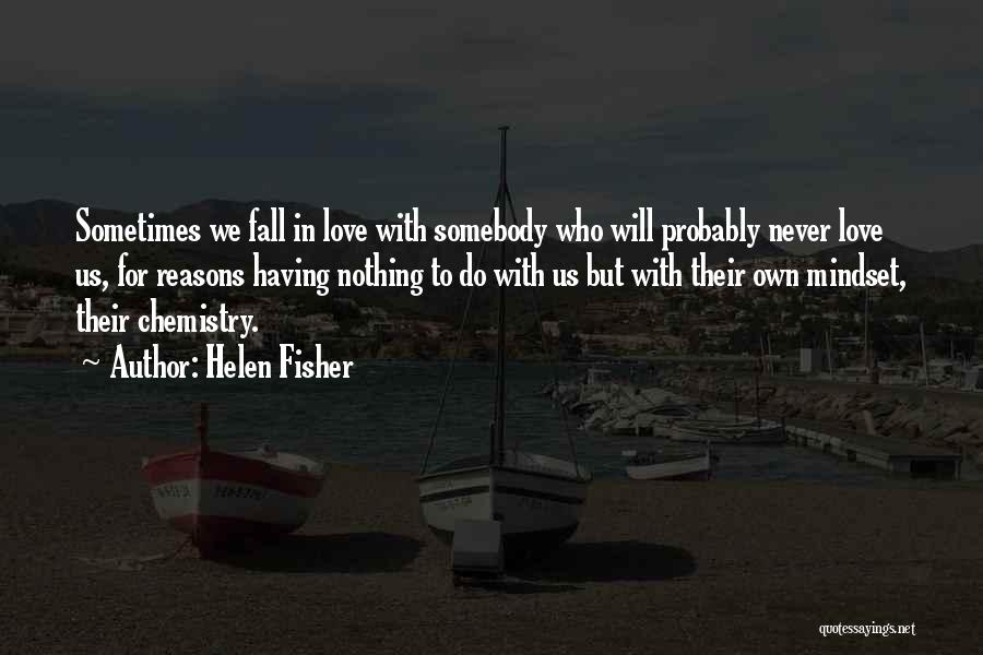 Helen Fisher Quotes: Sometimes We Fall In Love With Somebody Who Will Probably Never Love Us, For Reasons Having Nothing To Do With