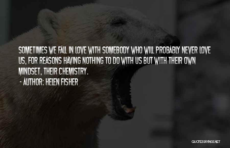 Helen Fisher Quotes: Sometimes We Fall In Love With Somebody Who Will Probably Never Love Us, For Reasons Having Nothing To Do With