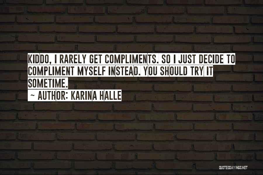 Karina Halle Quotes: Kiddo, I Rarely Get Compliments. So I Just Decide To Compliment Myself Instead. You Should Try It Sometime.