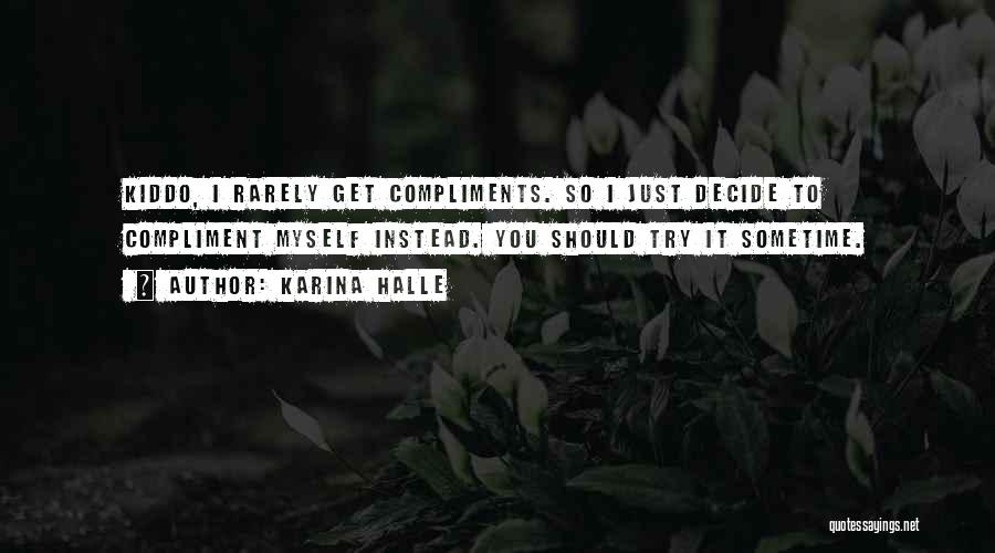 Karina Halle Quotes: Kiddo, I Rarely Get Compliments. So I Just Decide To Compliment Myself Instead. You Should Try It Sometime.